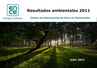 Resultados ambientales 2011
 Centro de Operaciones de Ence en Pontevedra




                             Julio, 2012
 