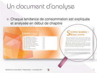 Un document d’analyse
 ž    Chaque tendance de consommation est expliquée
       et analysée en début de chapitre




Retail Innov’action Book – Présentation – novembre 2011   5
 
