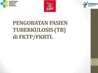 PENGOBATAN PASIEN
TUBERKULOSIS (TB)
di FKTP/FKRTL
1
 