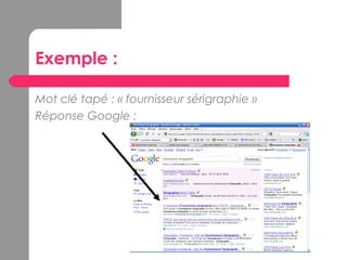 Exemple :
Mot clé tapé : « fournisseur sérigraphie »
Réponse Google :
 