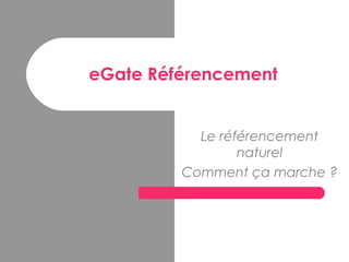eGate Référencement
Le référencement
naturel
Comment ça marche ?
 