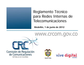 Reglamento Técnico
para Redes Internas de
Telecomunicaciones
Medellín, 1 de junio de 2012
 