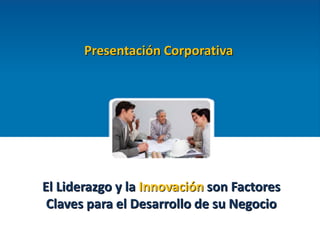 0
Presentación Corporativa

El Liderazgo y la Innovación son Factores
Claves para el Desarrollo de su Negocio

 