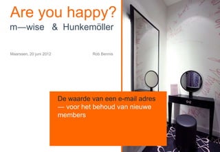 Are you happy?
m―wise & Hunkemöller

Maarssen, 20 juni 2012             Rob Bennis




                         De waarde van een e-mail adres
                         ― voor het behoud van nieuwe
                         members
 