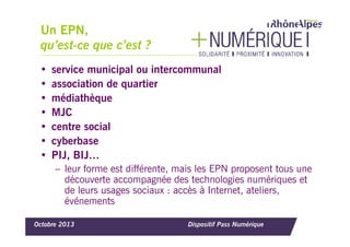 Le Pass Numérique,
effets sur le territoire ?
• Un label régional
• Création de partenariats : EPN + structures emploi,
in...