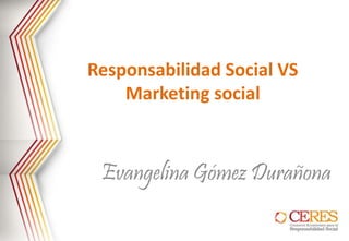 Responsabilidad Social VS
Marketing social
Evangelina Gómez Durañona
 