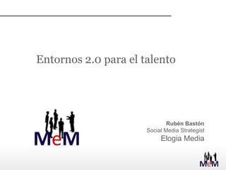 Entornos 2.0 para el talento Rubén Bastón Social Media Strategist Elogia Media 