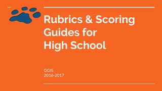 Rubrics & Scoring
Guides for
High School
GGIS
2016-2017
 