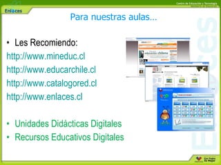 Les Recomiendo: http://www.mineduc.cl http://www.educarchile.cl http://www.catalogored.cl http://www.enlaces.cl Unidades Didácticas Digitales Recursos Educativos Digitales Para nuestras aulas… 