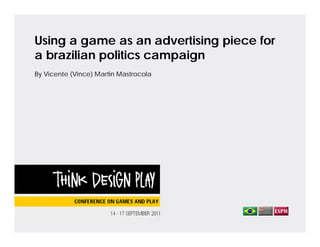 Using a game as an advertising piece for
a brazilian politics campaign
By Vicente (Vince) Martin Mastrocola
 