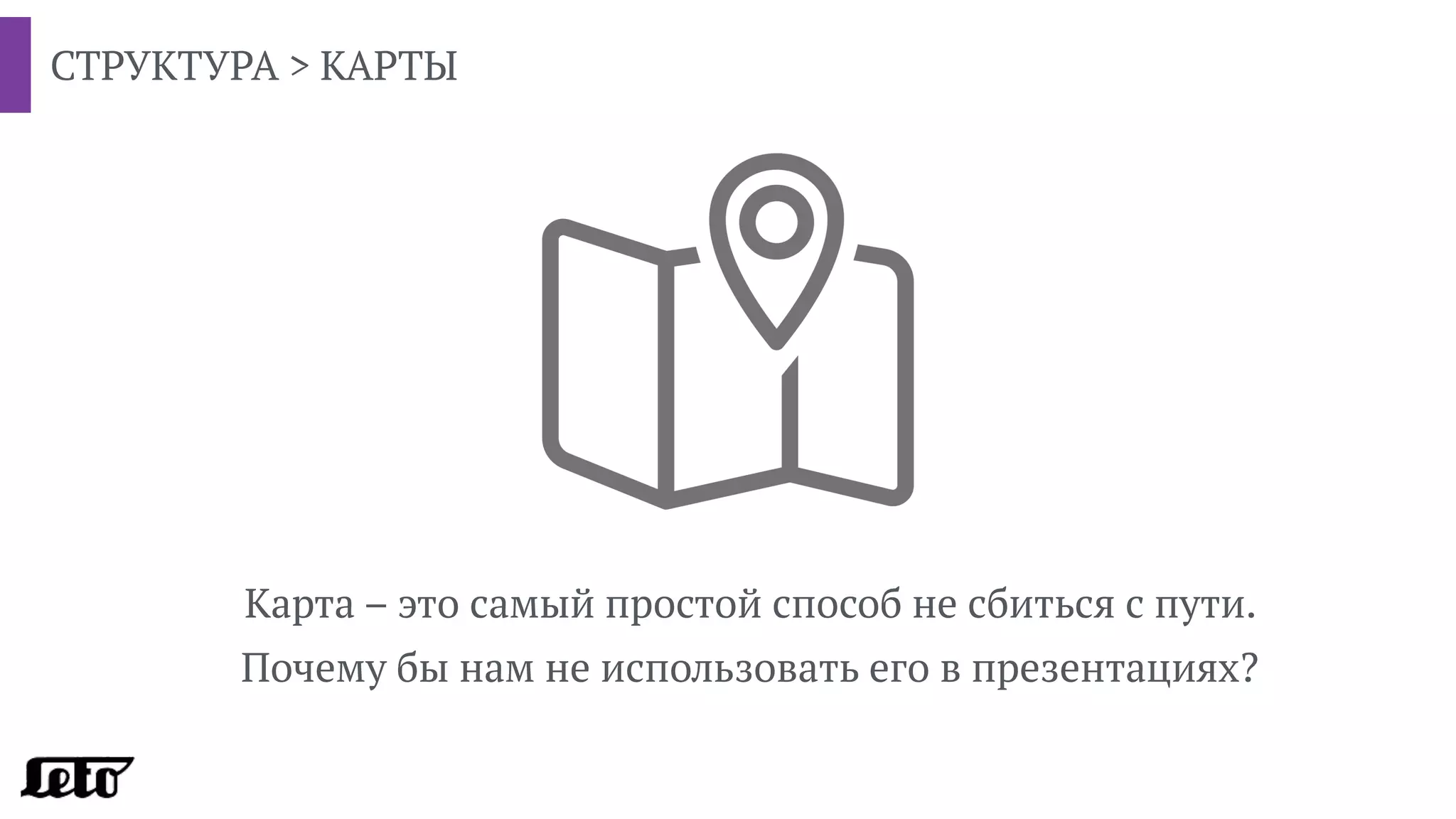 Карта – это самый простой способ не сбиться с пути.
Почему бы нам не использовать его в презентациях?
СТРУКТУРА > КАРТЫ
 