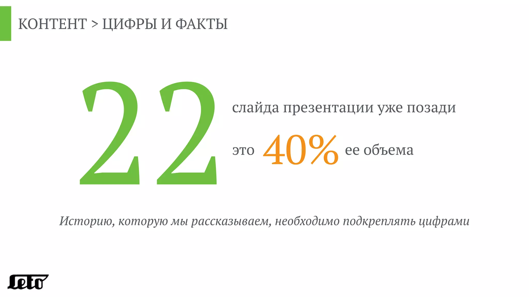 КОНТЕНТ > ЦИФРЫ И ФАКТЫ
22слайда презентации уже позади
это
40%ее объема
Историю, которую мы рассказываем, необходимо подкреплять цифрами
 