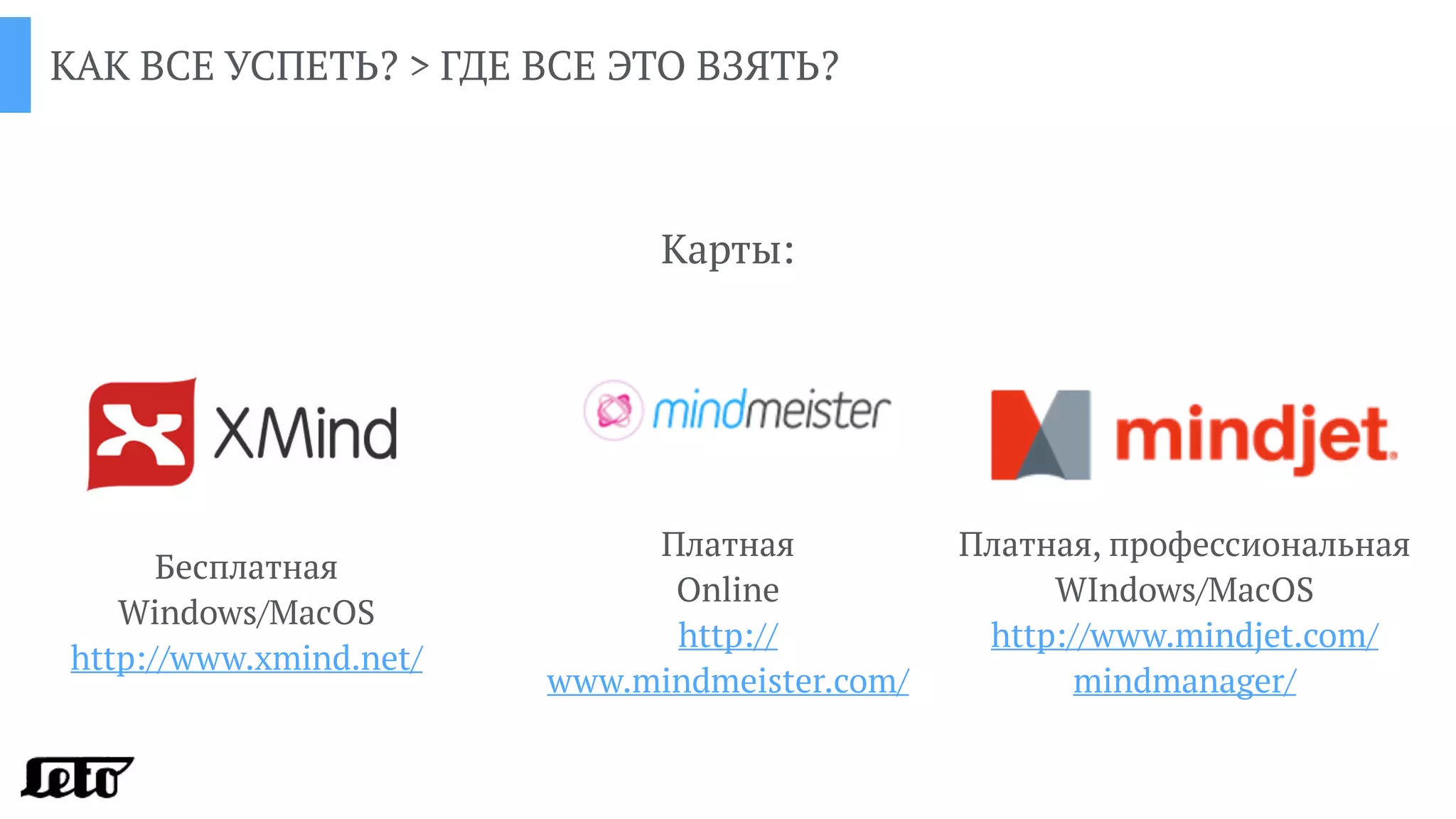 КАК ВСЕ УСПЕТЬ? > ГДЕ ВСЕ ЭТО ВЗЯТЬ?
Карты:
Бесплатная
Windows/MacOS
http://www.xmind.net/
Платная, профессиональная
WIndows/MacOS
http://www.mindjet.com/
mindmanager/
Платная
Online
http://
www.mindmeister.com/
 