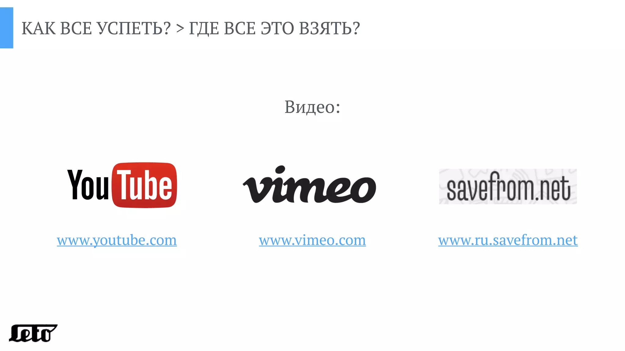 КАК ВСЕ УСПЕТЬ? > ГДЕ ВСЕ ЭТО ВЗЯТЬ?
Видео:
www.youtube.com www.vimeo.com www.ru.savefrom.net
 