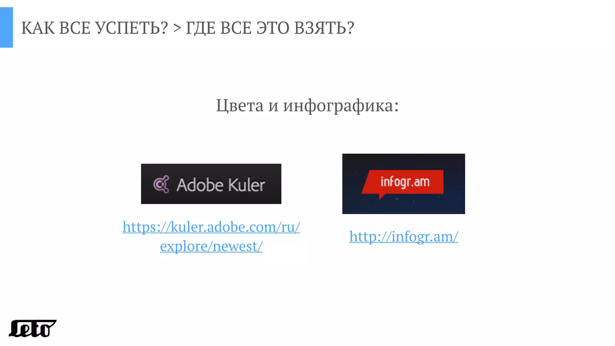 КАК ВСЕ УСПЕТЬ? > ГДЕ ВСЕ ЭТО ВЗЯТЬ?
Цвета и инфографика:
https://kuler.adobe.com/ru/
explore/newest/
http://infogr.am/
 