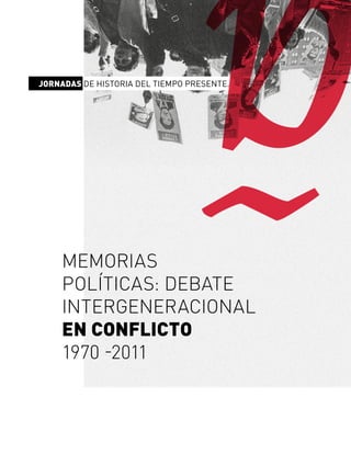MEMORIAS
POLÍTICAS: DEBATE
INTERGENERACIONAL
EN CONFLICTO
1970 -2011
JORNADAS DE HISTORIA DEL TIEMPO PRESENTE.
 