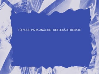 TÓPICOS PARA ANÁLISE | REFLEXÃO | DEBATE
 