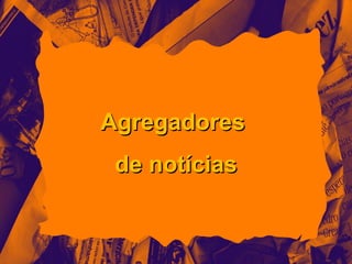 Agregadores
 de notícias
 