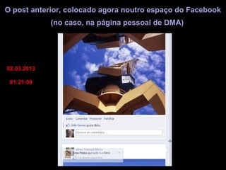 O post anterior, colocado agora noutro espaço do Facebook
             (no caso, na página pessoal de DMA)




02.03.2013

 01:21:00
 