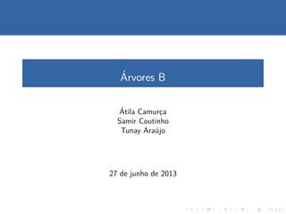 ´Arvores B
´Atila Camurc¸a
Samir Coutinho
Tunay Ara´ujo
27 de junho de 2013
 