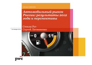 Автомобильный рынок
России: результаты 2012
года и перспективы
www.pwc.ru/automotive
Стенли Рут
Сергей Литвиненко22 января 2013
 