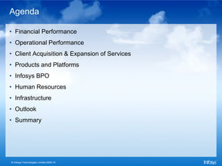 Agenda

• Financial Performance
• Operational Performance
• Client Acquisition & Expansion of Services
• Products and Platforms
• Infosys BPO
• Human Resources
• Infrastructure
• Outlook
• Summary




© Infosys Technologies Limited 2009-10
 