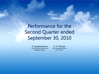 Performance for the
                                         Second Quarter ended
                                          September 30, 2010
                                           S. Gopalakrishnan              S. D. Shibulal
                                           Chief Executive Officer and   Chief Operating Officer
                                               Managing Director              and Director




© Infosys Technologies Limited 2009-10
 