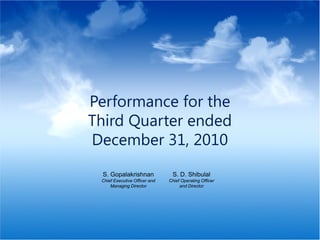 Performance for the
                                      Third Quarter ended
                                      December 31, 2010
                                       S. Gopalakrishnan              S. D. Shibulal
                                       Chief Executive Officer and   Chief Operating Officer
                                           Managing Director              and Director




© 2011 Infosys Technologies Limited
 
