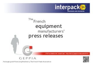 PDF available for download : http://bit.ly/geppia-interpack2014
The
French
equipment
manufacturers’
press releases
Packaging and Processing Machinery: The French Trade Association
 