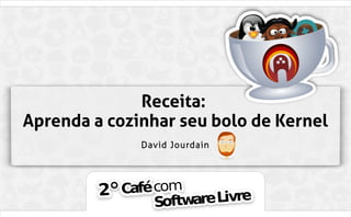 Receita: 
Aprenda a cozinhar seu bolo de Kernel 
David Jourdain 
 