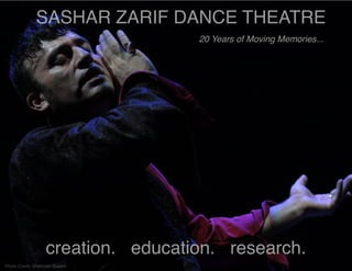 SASHAR ZARIF DANCE THEATRE
20 Years of Moving Memories...

creation. education. research.
Photo Credit: Shahrokh Saeedi

 