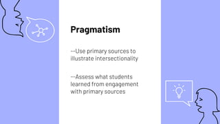 Pragmatism
--Use primary sources to
illustrate intersectionality
--Assess what students
learned from engagement
with prima...