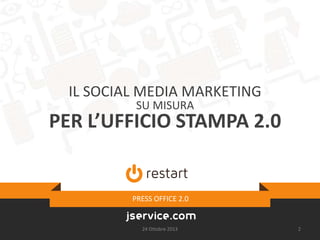 IL SOCIAL MEDIA MARKETING
SU MISURA

PER L’UFFICIO STAMPA 2.0

PRESS OFFICE 2.0

24 Ottobre 2013

2

 