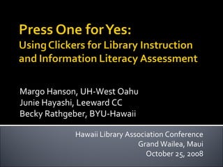 Margo Hanson, UH-West Oahu Junie Hayashi, Leeward CC Becky Rathgeber, BYU-Hawaii  Hawaii Library Association Conference Grand Wailea, Maui October 25, 2008 