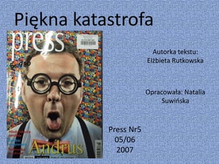Piękna katastrofa
Autorka tekstu:
Elżbieta Rutkowska
Opracowała: Natalia
Suwińska
Press Nr5
05/06
2007
 