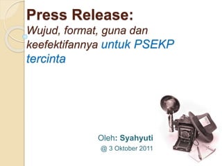 Press Release:
Wujud, format, guna dan
keefektifannya untuk PSEKP
tercinta
Oleh: Syahyuti
@ 3 Oktober 2011
 