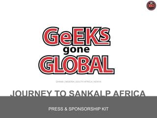 GHANA | NIGERIA | SOUTH AFRICA | KENYA

JOURNEY TO SANKALP AFRICA
PRESS & SPONSORSHIP KIT
Geeks Gone Global 2014 /1

 