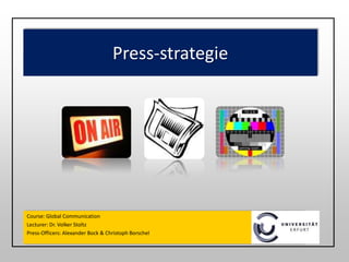 Press-strategie Course: Global Communication Lecturer: Dr. Volker Stoltz Press-Officers: Alexander Bock & Christoph Borschel 