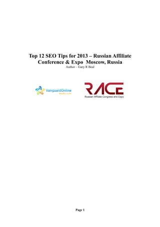Top 12 SEO Tips for 2013 – Russian Affiliate
   Conference & Expo Moscow, Russia
               Author – Gary R Beal




                     Page 1
 