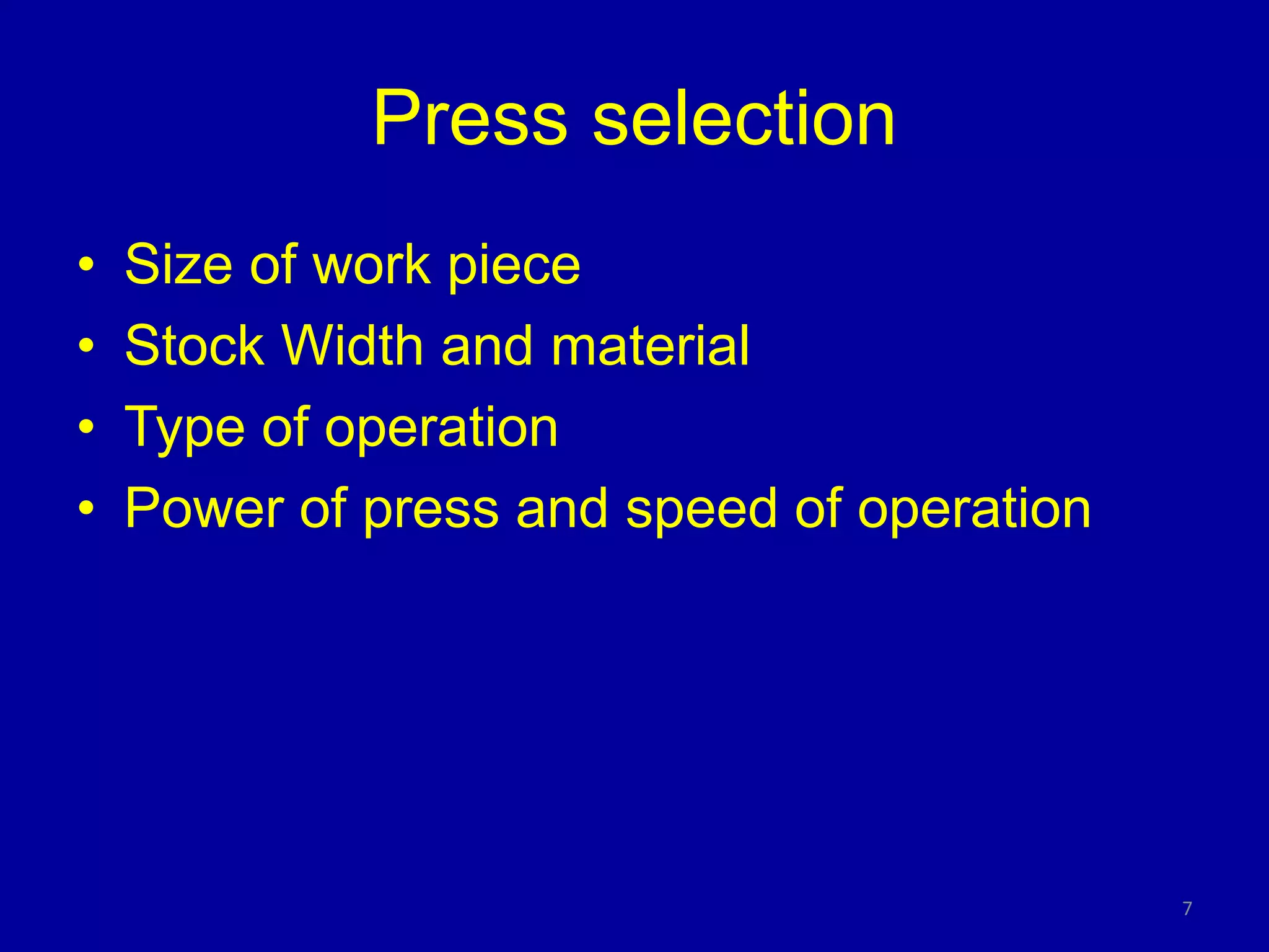 Press selection
• Size of work piece
• Stock Width and material
• Type of operation
• Power of press and speed of operation
7
 