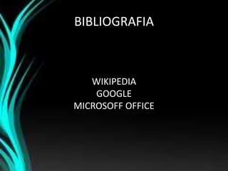 BIBLIOGRAFIA
WIKIPEDIA
GOOGLE
MICROSOFF OFFICE
 