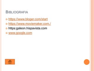 BIBLIOGRAFIA
 https://www.bloger.com/start
 https://www.moviemaker.com./

 https:galeon.hispavista.com

 www.google.com
 
