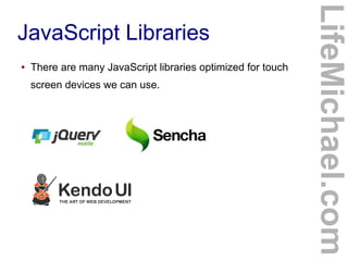 JavaScript Libraries
● There are many JavaScript libraries optimized for touch
screen devices we can use.
LifeMichael.com
 