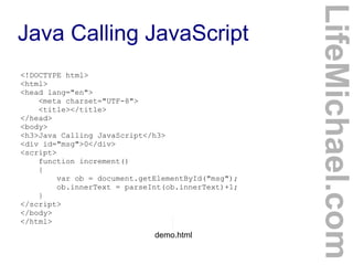 Java Calling JavaScript
LifeMichael.com
<!DOCTYPE html>
<html>
<head lang="en">
<meta charset="UTF-8">
<title></title>
</h...