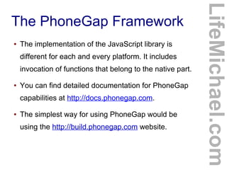 The PhoneGap Framework
● The implementation of the JavaScript library is
different for each and every platform. It include...