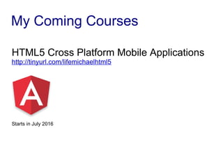 My Coming Courses
HTML5 Cross Platform Mobile Applications
http://tinyurl.com/lifemichaelhtml5
Starts in July 2016
 