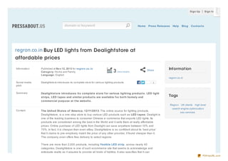Sign Up

domain or keyword

Home

Press Releases

Help

Blog

Sign In

Cont act s

regron.co.in Buy LED lights from Dealightstore at
affordable prices
Info rmatio n

Published at No v 12, 20 13 fo r re gro n.co .in
Cat e go ry: Ho me and Family
Language : English

3 vie w d e tails

Share

Informat ion
regro n.co .in

So cial media
pitch

Dealightsto re intro duces its co mplete sto re fo r vario us lighting pro ducts.

Summary

Dealight st ore int roduces it s complet e st ore f or various light ing product s. LED light
st rips, LED t apes and similar product s are available f or bot h homely and
commercial purpose at t he websit e.

Co ntent

0

The Unit ed St at es of America; 12/11/2013: The online source for lighting products,
Dealightstore, is a one- stop store to buy various LED products such as LED t apes. Dealight is
one of the leading business to consumer Chinese e- commerce that exports LED lights. Its
products are considered among the best in the World and it sells them at really affordable
prices. Online purchase of LED lights from Dealight can save anywhere between 10% and
70%. In fact, it is cheaper than even eBay. Dealightstore is so confident about its ‘best price’
that it claims to pre- emptively match the price of any other provider, if found cheaper than it.
The company even offers free delivery to select regions.

Tags
Regro n UK clients high level
search engine o ptimizatio n
seo services

There are more than 2,000 products, including f lexible LED st rip, across nearly 40
categories. Dealightstore is one of such ecommerce site that seems to acknowledge and
anticipate reality as it assures to provide all kinds of lighting. It also specifies that it can
PDFmyURL.com

 