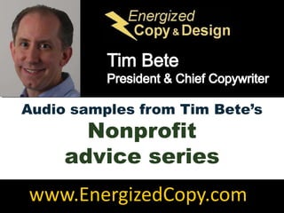 Tim Bete President & Chief Copywriter Audio samples from Tim Bete’s Nonprofit  advice series www.EnergizedCopy.com 
