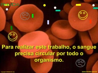 Para realizar este trabalho, o sangue precisa circular por todo o organismo. Copyright  © RHVIDA S/C Ltda. www.rhvida.com.br 
