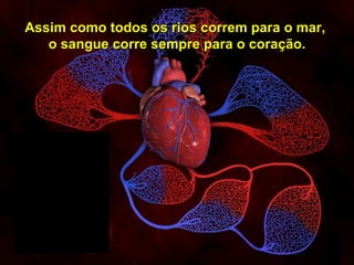 Assim como todos os rios correm para o mar,
              o sangue corre sempre para o coração.




                                                           14


Copyright © RHVIDA S/C Ltda.                     www.rhvida.com.br
 
